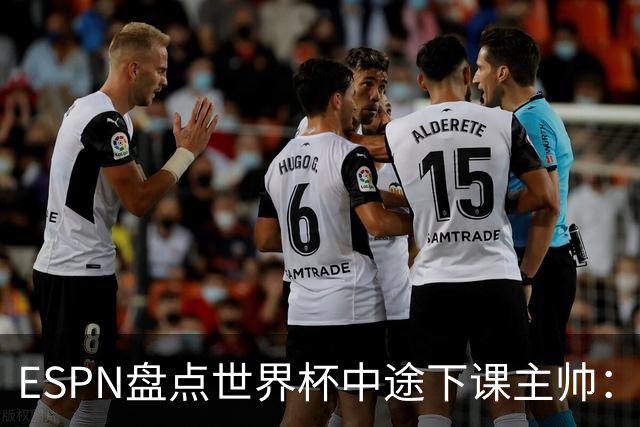 ESPN盘点世界杯中途下课主帅：拉穆奇上榜 洛佩特吉、车范根在列